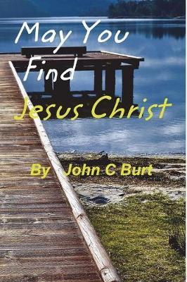 May You Find Jesus Christ... by John C Burt image