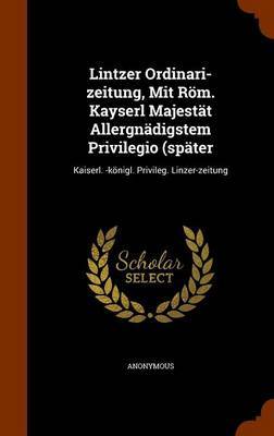 Lintzer Ordinari-Zeitung, Mit ROM. Kayserl Majestat Allergnadigstem Privilegio (Spater image