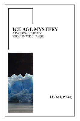 Ice Age Mystery: A Proposed Theory for Climate Change by P. Eng Lg Bell image