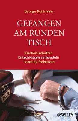 Gefangen am Runden Tisch: Klarheit Schaffen, Entschlossen Verhandeln, Leistung Freisetzen by George Kohlrieser image