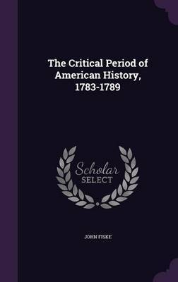 The Critical Period of American History, 1783-1789 by John Fiske image