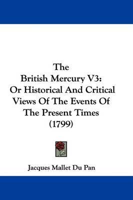 The British Mercury V3: Or Historical and Critical Views of the Events of the Present Times (1799) by (Jacques) Mallet Du Pan image