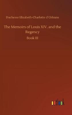 The Memoirs of Louis XIV. and the Regency by Duchesse Elizabeth-Charlotte Dorleans image
