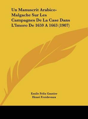 Un Manuscrit Arabico-Malgache Sur Les Campagnes de La Case Dans L'Imoro de 1659 a 1663 (1907) on Hardback by Emile Felix Gautier