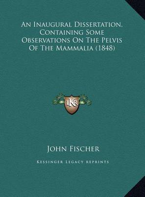 An Inaugural Dissertation, Containing Some Observations on Tan Inaugural Dissertation, Containing Some Observations on the Pelvis of the Mammalia (1848) He Pelvis of the Mammalia (1848) by John Fischer image