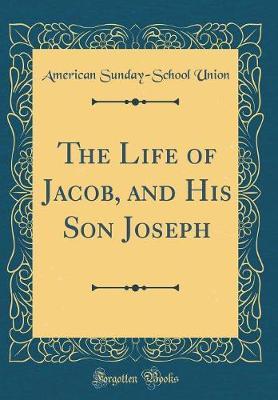 The Life of Jacob, and His Son Joseph (Classic Reprint) by American Sunday School Union image