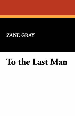 To the Last Man by Zane Gray