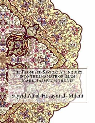 The Promised Savior: An Inquiry Into the Imamate of Imam Mahdi (As) from the Vie on Paperback by Sayyid Ali Al-Husayni Al-Milani