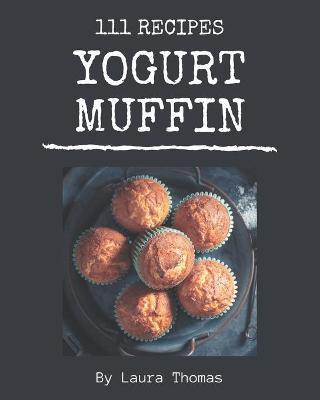 111 Yogurt Muffin Recipes by Laura Thomas image
