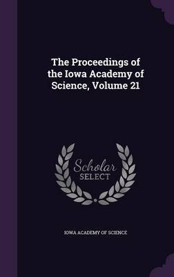 The Proceedings of the Iowa Academy of Science, Volume 21 on Hardback