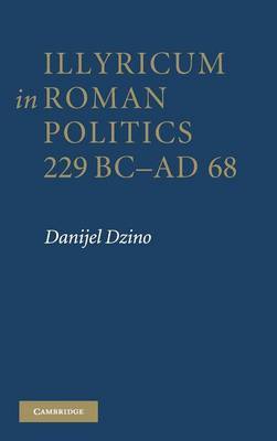 Illyricum in Roman Politics, 229 BC-AD 68 by Danijel Dzino image