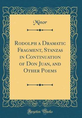 Rodolph a Dramatic Fragment, Stanzas in Continuation of Don Juan, and Other Poems (Classic Reprint) by Minor Minor image