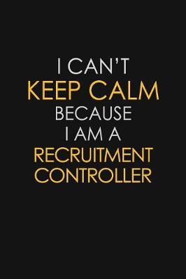 I Can't Keep Calm Because I Am A Recruitment Controller by Blue Stone Publishers