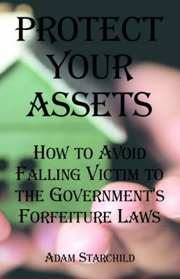 Protect Your Assets: How to Avoid Falling Victim to the Government's Forfeiture Laws by Adam Starchild image