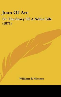 Joan Of Arc: Or The Story Of A Noble Life (1871) on Hardback by William P Nimmo