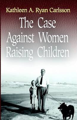 The Case Against Women Raising Children on Hardback by Kathleen Ryan Carlsson