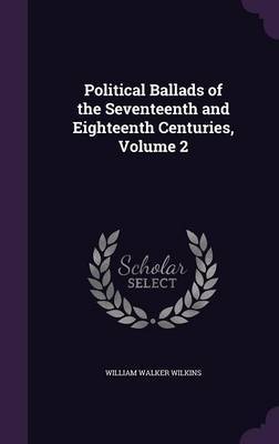 Political Ballads of the Seventeenth and Eighteenth Centuries, Volume 2 on Hardback by William Walker Wilkins