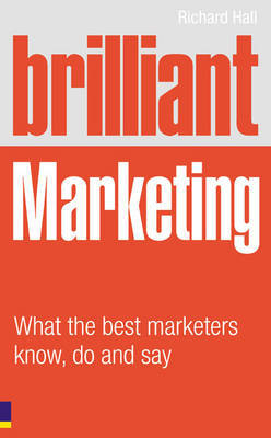 Brilliant Marketing: What the Best Marketers Know, Do and Say by Richard Hall image