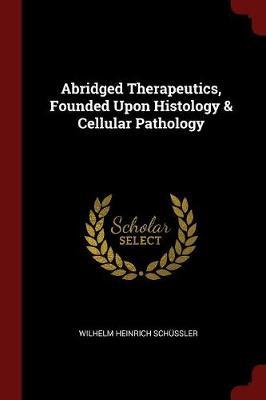 Abridged Therapeutics, Founded Upon Histology & Cellular Pathology by Wilhelm Heinrich Schussler