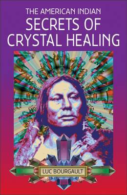 The American Indian Secrets of Crystal Healing by Luc Bourgault image