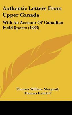 Authentic Letters from Upper Canada: With an Account of Canadian Field Sports (1833) on Hardback by Thomas William Macgrath