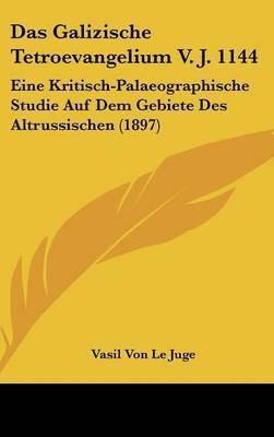 Das Galizische Tetroevangelium V. J. 1144: Eine Kritisch-Palaeographische Studie Auf Dem Gebiete Des Altrussischen (1897) by Vasil Von Le Juge image
