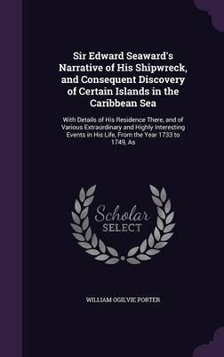 Sir Edward Seaward's Narrative of His Shipwreck, and Consequent Discovery of Certain Islands in the Caribbean Sea on Hardback by William Ogilvie Porter