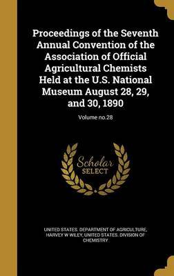 Proceedings of the Seventh Annual Convention of the Association of Official Agricultural Chemists Held at the U.S. National Museum August 28, 29, and 30, 1890; Volume No.28 by Harvey W Wiley image