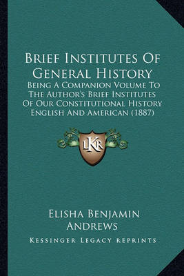 Brief Institutes of General History: Being a Companion Volume to the Author's Brief Institutes of Our Constitutional History English and American (1887) on Paperback by Elisha Benjamin Andrews