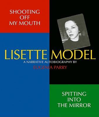 Lisette Model: Shooting Off My Mouth: Spitting into the Mirror: A Narrative Autobiography on Hardback by Eugenia Parry