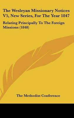 The Wesleyan Missionary Notices V5, New Series, for the Year 1847: Relating Principally to the Foreign Missions (1848) by Methodist Conference The Methodist Conference image
