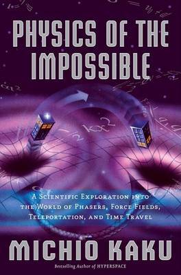 Physics of the Impossible: A Scientific Exploration Into the World of Phasers, Force Fields, Teleportation, and Time Travel on Hardback by Michio Kaku (City College of CUNY)