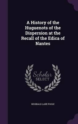 A History of the Huguenots of the Dispersion at the Recall of the Edica of Nantes on Hardback by Reginald Lane Poole