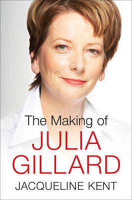 The Making of Julia Gillard by Jacqueline Kent image