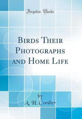 Birds Their Photographs and Home Life (Classic Reprint) by A H Cordier image