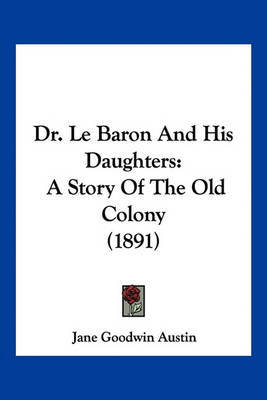 Dr. Le Baron and His Daughters: A Story of the Old Colony (1891) on Paperback by Jane Goodwin Austin