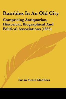 Rambles In An Old City: Comprising Antiquarian, Historical, Biographical And Political Associations (1853) by Susan Swain Madders image