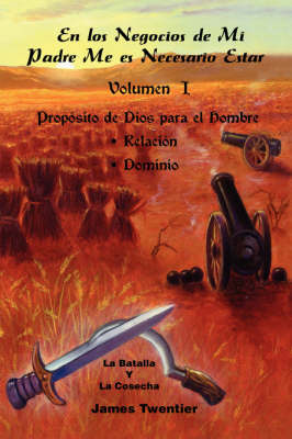 En Los Negocios De Mi Padre Me Es Necesario Estar: Proposito De Dios Para El Hombre - Relacion, Dominio: v. 1 by James Twentier image