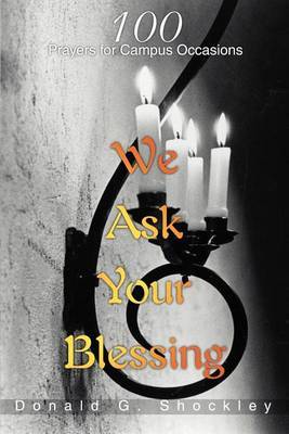 We Ask Your Blessing: 100 Prayers for Campus Occasions by Donald G Shockley image