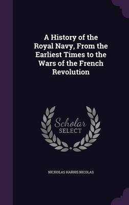 A History of the Royal Navy, from the Earliest Times to the Wars of the French Revolution by Nicholas Harris Nicolas image