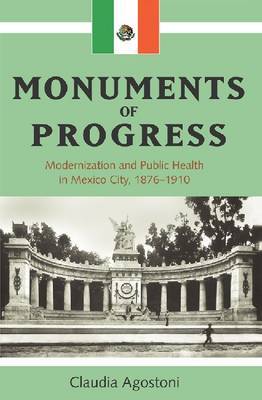 Monuments of Progress: Modernization and Public Health in Mexico City, 1876-1910 on Hardback by Claudia Agostoni