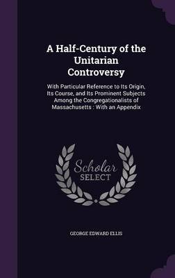 A Half-Century of the Unitarian Controversy by George Edward Ellis image
