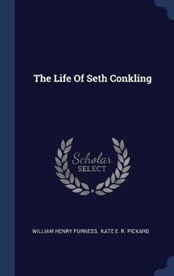 The Life of Seth Conkling on Hardback by William Henry Furness