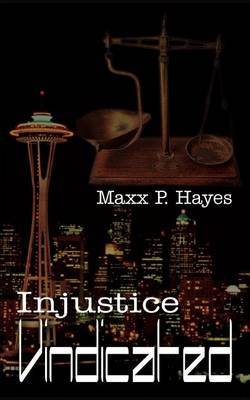 Injustice Vindicated by MAXX P. Hayes