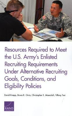 Resources Required to Meet the U.S. Army's Enlisted Recruiting Requirements Under Alternative Recruiting Goals, Conditions, and Eligibility Policies by David Knapp image
