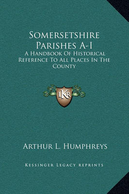 Somersetshire Parishes A-I: A Handbook of Historical Reference to All Places in the County by Arthur L . Humphreys image