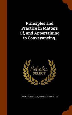 Principles and Practice in Matters Of, and Appertaining to Conveyancing. by John Indermaur image