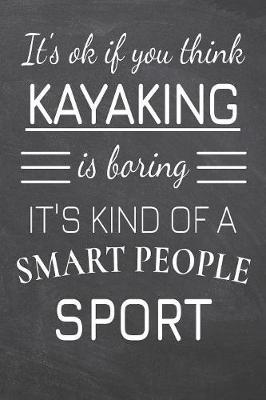 It's Ok If You Think Kayaking Is Boring It's Kind Of A Smart People Sport by Kayaking Notebooks