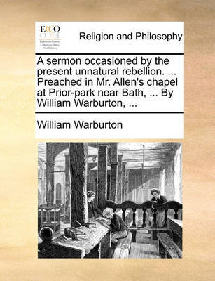 A Sermon Occasioned by the Present Unnatural Rebellion. ... Preached in Mr. Allen's Chapel at Prior-Park Near Bath, ... by William Warburton, ... by William Warburton image
