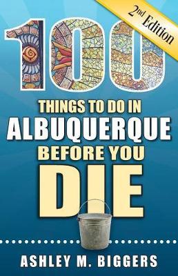 100 Things to Do in Albuquerque Before You Die, 2nd Edition by Ashley M. Biggers image